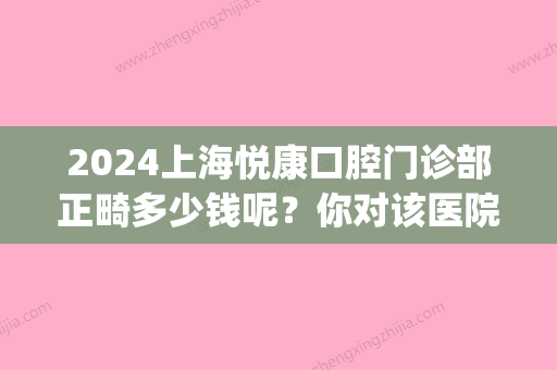 2024上海悦康口腔门诊部正畸多少钱呢？你对该医院了解多少呢？(上海悦康口腔门诊部地址)