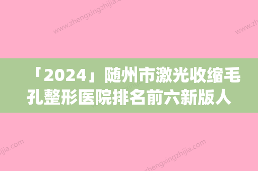 「2024」随州市激光收缩毛孔整形医院排名前六新版人马上线(随州艾琳医疗美容诊所专家技术点评出炉)