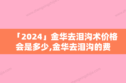 「2024」金华去泪沟术价格会是多少,金华去泪沟的费用需多少