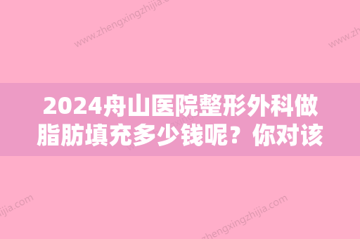 2024舟山医院整形外科做脂肪填充多少钱呢？你对该医院了解多少呢？