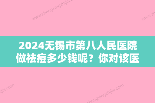 2024无锡市第八人民医院做祛痘多少钱呢？你对该医院了解多少呢？