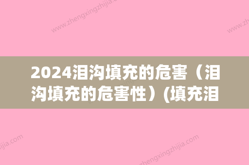 2024泪沟填充的危害（泪沟填充的危害性）(填充泪沟后会不会越来越严重)