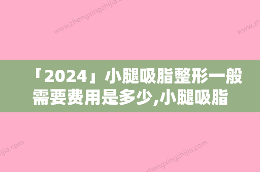 「2024」小腿吸脂整形一般需要费用是多少,小腿吸脂整形术有多贵