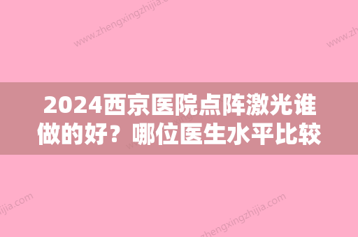 2024西京医院点阵激光谁做的好？哪位医生水平比较高？价格贵不贵？