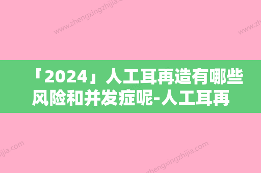 「2024」人工耳再造有哪些风险和并发症呢-人工耳再造有什么样的风险