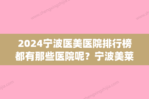 2024宁波医美医院排行榜都有那些医院呢？宁波美莱&宁波薇琳，哪家更好？(宁波哪家医院医美比较好)