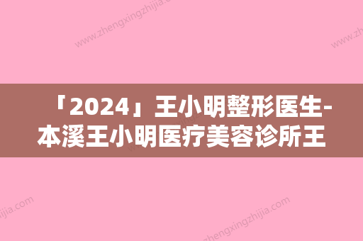 「2024」王小明整形医生-本溪王小明医疗美容诊所王小明医生韩式动感丰胸前三名不会错