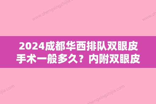 2024成都华西排队双眼皮手术一般多久？内附双眼皮医生简介+双眼皮果分享