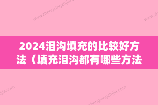 2024泪沟填充的比较好方法（填充泪沟都有哪些方法）(泪沟填充都有什么方法)