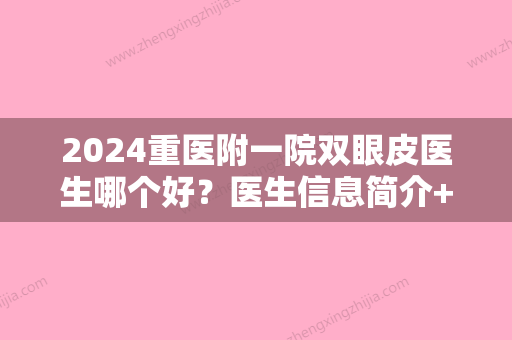 2024重医附一院双眼皮医生哪个好？医生信息简介+双眼皮案例果对比