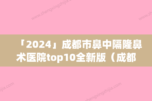 「2024」成都市鼻中隔隆鼻术医院top10全新版（成都俏可丽医疗美容门诊部包揽前四强）