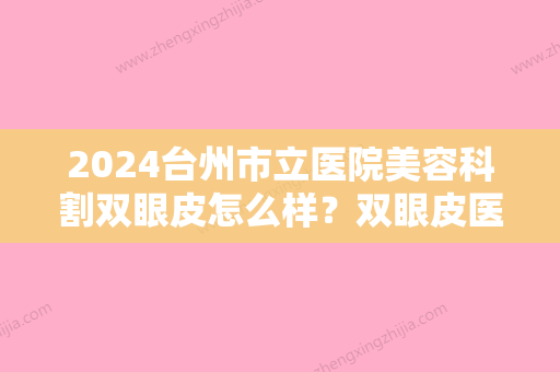 2024台州市立医院美容科割双眼皮怎么样？双眼皮医生+双眼皮案例对比照