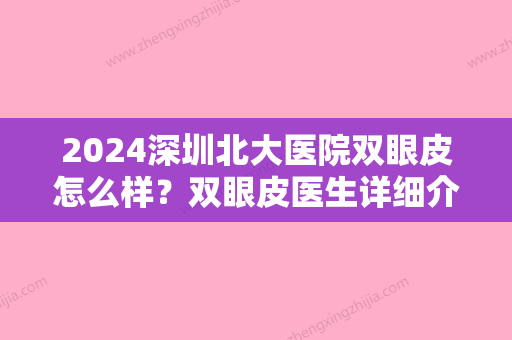 2024深圳北大医院双眼皮怎么样？双眼皮医生详细介绍+双眼皮真实案例