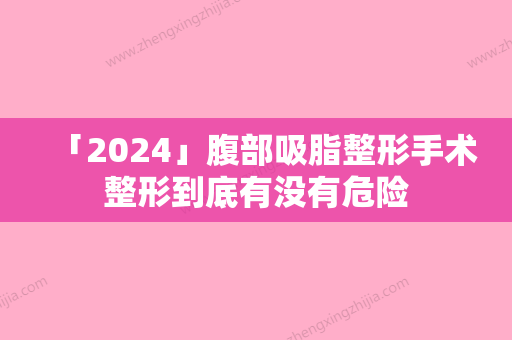 「2024」腹部吸脂整形手术整形到底有没有危险