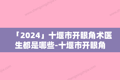 「2024」十堰市开眼角术医生都是哪些-十堰市开眼角术整形医生