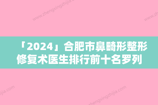 「2024」合肥市鼻畸形整形修复术医生排行前十名罗列（汪凤莲医生价格高但很值）