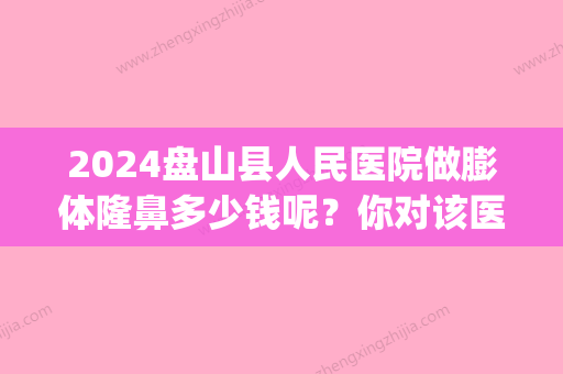 2024盘山县人民医院做膨体隆鼻多少钱呢？你对该医院了解多少呢？(请问膨体隆鼻大概需要多少钱)