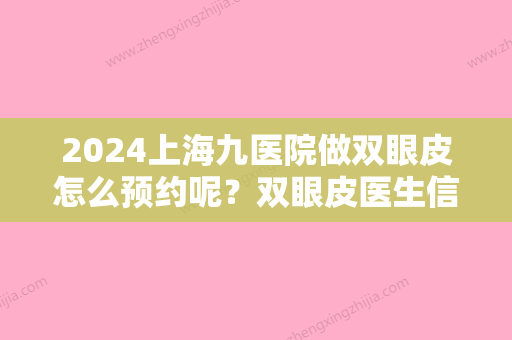 2024上海九医院做双眼皮怎么预约呢？双眼皮医生信息+割双眼皮案例果