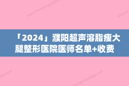 「2024」濮阳超声溶脂瘦大腿整形医院医师名单+收费明细表更新(濮阳超声溶脂瘦大腿医师&费用明细：全面解析！)