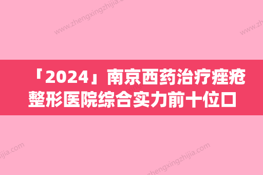 「2024」南京西药治疗痤疮整形医院综合实力前十位口碑榜哪几家效果好(南京治疗痤疮排名前十口碑综合医院，哪家效果比较好？)