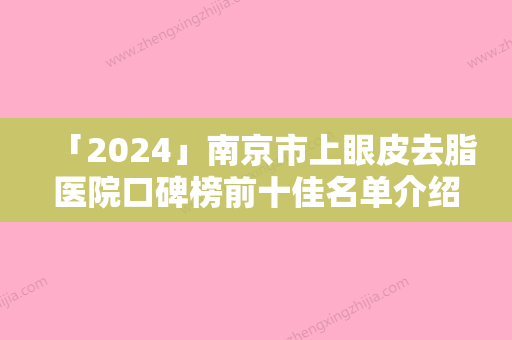 「2024」南京市上眼皮去脂医院口碑榜前十佳名单介绍-南京市上眼皮去脂整形医院