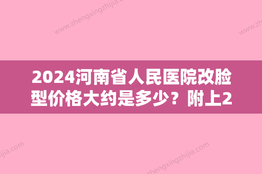 2024河南省人民医院改脸型价格大约是多少？附上2024收费详情表分享