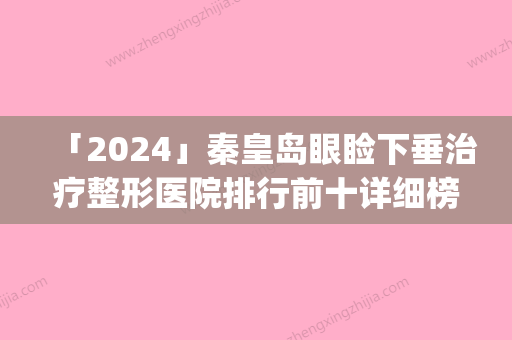 「2024」秦皇岛眼睑下垂治疗整形医院排行前十详细榜单更新(秦皇岛眼睑下垂治疗整形医院排行，快速了解前十名！)