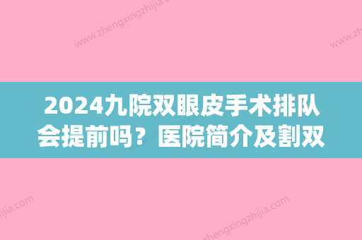 2024九院双眼皮手术排队会提前吗？医院简介及割双眼皮医生信息|价格表