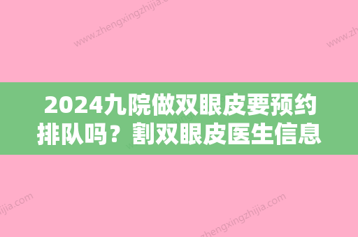 2024九院做双眼皮要预约排队吗？割双眼皮医生信息分享+真人双眼皮案例