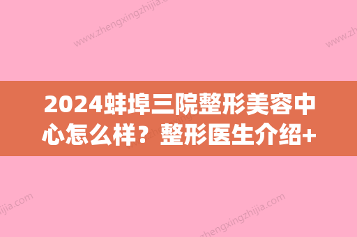 2024蚌埠三院整形美容中心怎么样？整形医生介绍+激光祛疤案例果(蚌埠三院医学美容中心)