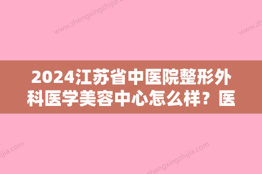 2024江苏省中医院整形外科医学美容中心怎么样？医生介绍+磨骨案例分享