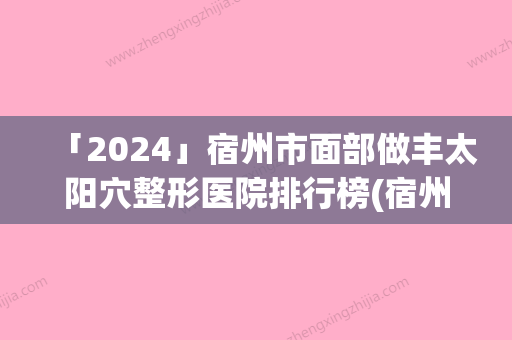 「2024」宿州市面部做丰太阳穴整形医院排行榜(宿州市汉密尔顿医学美容整形是技术实力派)