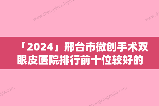 「2024」邢台市微创手术双眼皮医院排行前十位较好的是哪个-邢台市桥西李学英医疗美容诊所收获好评排榜一