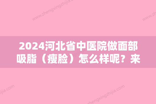 2024河北省中医院做面部吸脂（瘦脸）怎么样呢？来看看我的手术做得怎么样吧！