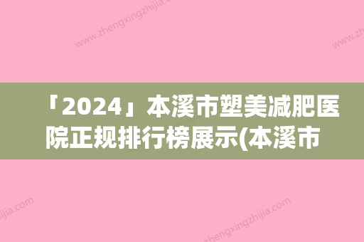 「2024」本溪市塑美减肥医院正规排行榜展示(本溪市塑美减肥整形医院)