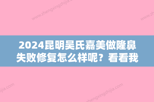 2024昆明吴氏嘉美做隆鼻失败修复怎么样呢？看看我的案例就知道了！