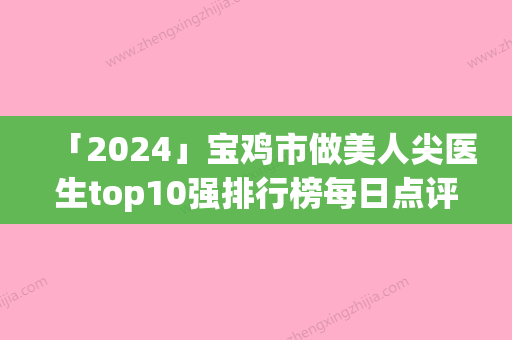 「2024」宝鸡市做美人尖医生top10强排行榜每日点评-李康寯医生名单实力现场一一公布