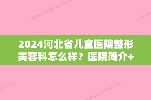 2024河北省儿童医院整形美容科怎么样？医院简介+医生信息分享