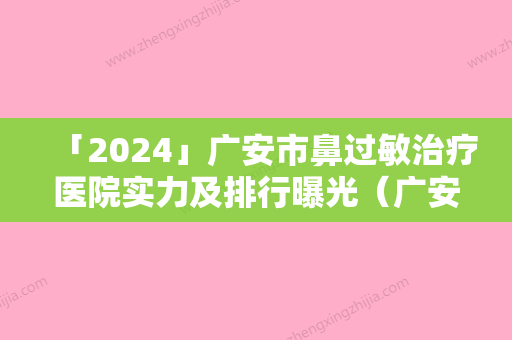 「2024」广安市鼻过敏治疗医院实力及排行曝光（广安市鼻过敏治疗整形医院）