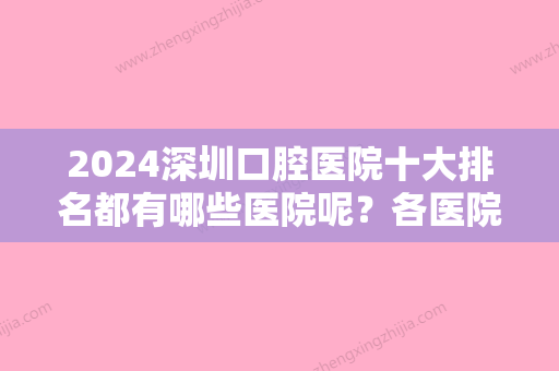 2024深圳口腔医院十大排名都有哪些医院呢？各医院的医生你知道哪些呢？