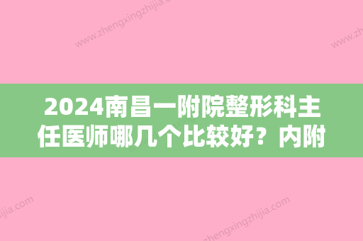 2024南昌一附院整形科主任医师哪几个比较好？内附科室信息与医生介绍