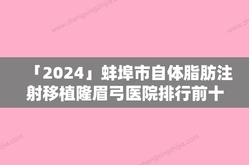 「2024」蚌埠市自体脂肪注射移植隆眉弓医院排行前十名罗列（蚌埠DR多妍皮肤医疗美容门诊部含价格一览表）