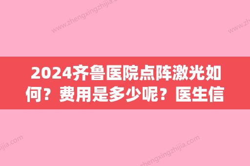 2024齐鲁医院点阵激光如何？费用是多少呢？医生信息+祛斑案例(齐鲁医院点阵激光价格)