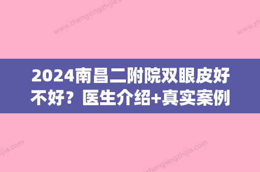 2024南昌二附院双眼皮好不好？医生介绍+真实案例+价格表2024(南昌二附医院做双眼皮怎么样)