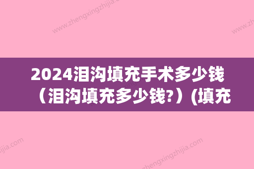 2024泪沟填充手术多少钱（泪沟填充多少钱?）(填充泪沟一般要多少钱)