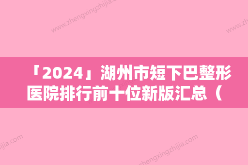 「2024」湖州市短下巴整形医院排行前十位新版汇总（湖州南浔新一美医疗美容门诊部入围机构详细介绍）