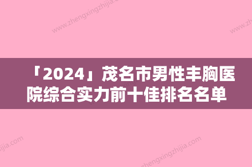 「2024」茂名市男性丰胸医院综合实力前十佳排名名单请查收-茂名市男性丰胸整形医院