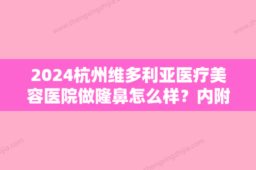 2024杭州维多利亚医疗美容医院做隆鼻怎么样？内附真人术后一个月恢复图