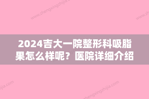 2024吉大一院整形科吸脂果怎么样呢？医院详细介绍+吸脂瘦身案例反馈