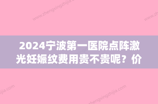 2024宁波第一医院点阵激光妊娠纹费用贵不贵呢？价格表|果怎么样呢？